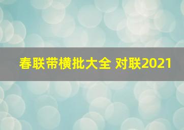 春联带横批大全 对联2021